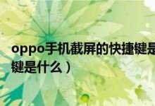 oppo手机截屏的快捷键是什么意思（oppo手机截屏的快捷键是什么）