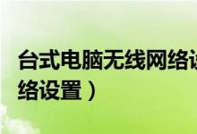台式电脑无线网络设置方法（台式电脑无线网络设置）