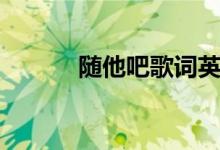 随他吧歌词英文（随他吧歌词）