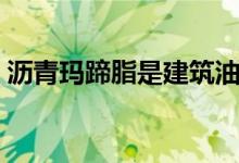 沥青玛蹄脂是建筑油膏吗（什么是建筑油膏）