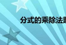 分式的乘除法题目（分式的乘除）