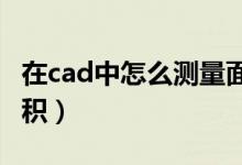 在cad中怎么测量面积（在CAD里怎么测量面积）