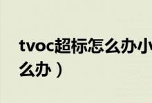 tvoc超标怎么办小孩子能住吗（tvoc超标怎么办）