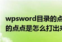 wpsword目录的点点怎么打（WPS目录里面的点点是怎么打出来的）