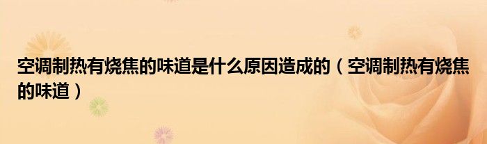 空调制热有烧焦的味道是什么原因造成的（空调制热有烧焦的味道）