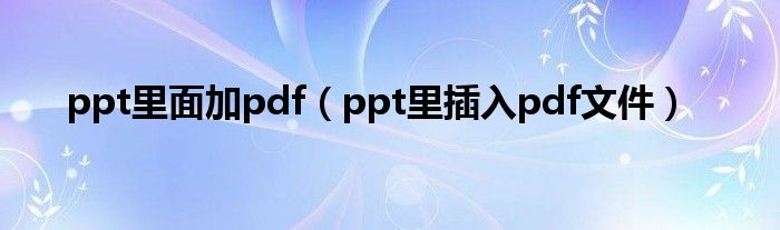 ppt里面加pdf（ppt里插入pdf文件）