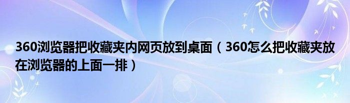 360浏览器把收藏夹内网页放到桌面（360怎么把收藏夹放在浏览器的上面一排）