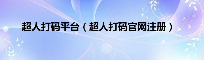 超人打码平台（超人打码官网注册）