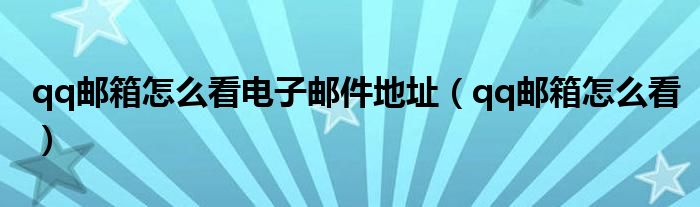 qq邮箱怎么看电子邮件地址（qq邮箱怎么看）