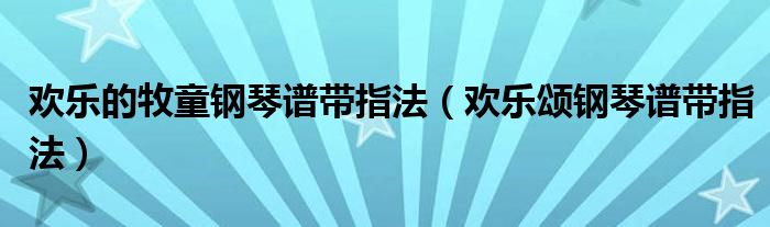 欢乐的牧童钢琴谱带指法（欢乐颂钢琴谱带指法）