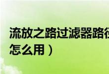 流放之路过滤器路径打不开（流放之路过滤器怎么用）