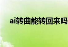 ai转曲能转回来吗（AI转曲是什么意思）