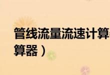 管线流量流速计算器 在线（管线流量流速计算器）