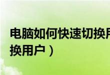 电脑如何快速切换用户登录（电脑如何快速切换用户）