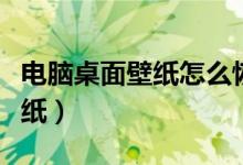 电脑桌面壁纸怎么恢复原来的（电脑桌面好壁纸）