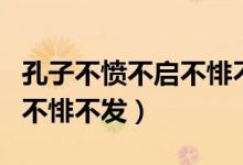 孔子不愤不启不悱不发的理解（孔子不愤不启不悱不发）