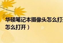 华硕笔记本摄像头怎么打开摄像头权限（华硕笔记本摄像头怎么打开）
