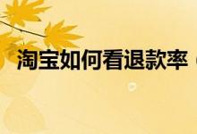 淘宝如何看退款率（淘宝退款率在哪里看）