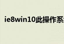 ie8win10此操作系统不支持（ie8 win10）
