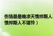 伤情最是晚凉天憔悴斯人不堪怜邀酒摧肠（伤情最是晚凉天憔悴斯人不堪怜）