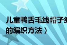 儿童鸭舌毛线帽子编织法(中年女人毛线帽子的编织方法)