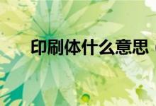 印刷体什么意思（印刷体是什么字体）