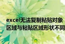 excel无法复制粘贴对象（excel 无法粘贴信息 原因是复制区域与粘贴区域形状不同）