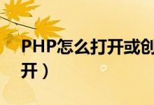 PHP怎么打开或创建一个文件（php怎么打开）