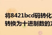 将8421bcd码转化为八进制（将8421BCD码转换为十进制数的方法）