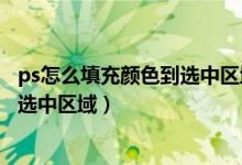ps怎么填充颜色到选中区域的所有区域（ps怎么填充颜色到选中区域）