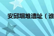 安邱堌堆遗址（谁知道安邱城是在哪里）