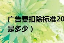 广告费扣除标准2019比例（广告费扣除比例是多少）