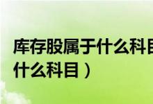 库存股属于什么科目的备抵账户（库存股属于什么科目）