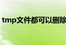 tmp文件都可以删除吗（tmp文件可以删除）