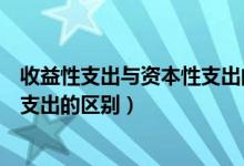 收益性支出与资本性支出的区别在于（收益性支出与资本性支出的区别）