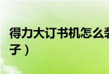 得力大订书机怎么装钉子（大订书机怎么装钉子）