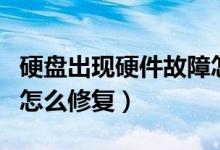 硬盘出现硬件故障怎么办（硬盘硬件状态异常怎么修复）