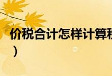 价税合计怎样计算税额(价税合计怎么算税额)