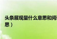 头条展现量什么意思和阅读量的区别（头条展现量是什么意思）