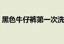 黑色牛仔裤第一次洗怎么固色（黑色牛仔裤）