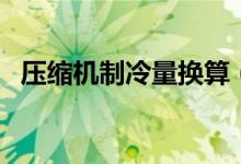 压缩机制冷量换算（压缩机制冷量是什么）