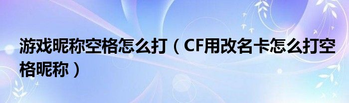 游戏昵称空格怎么打（CF用改名卡怎么打空格昵称）