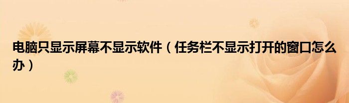 电脑只显示屏幕不显示软件（任务栏不显示打开的窗口怎么办）