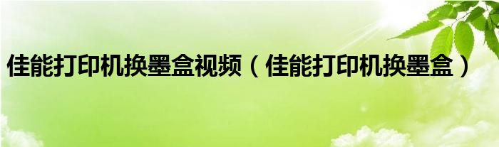 佳能打印机换墨盒视频（佳能打印机换墨盒）