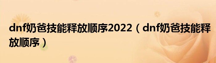 dnf奶爸技能释放顺序2022（dnf奶爸技能释放顺序）