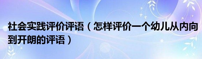 社会实践评价评语（怎样评价一个幼儿从内向到开朗的评语）