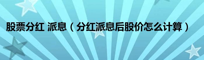 股票分红 派息（分红派息后股价怎么计算）