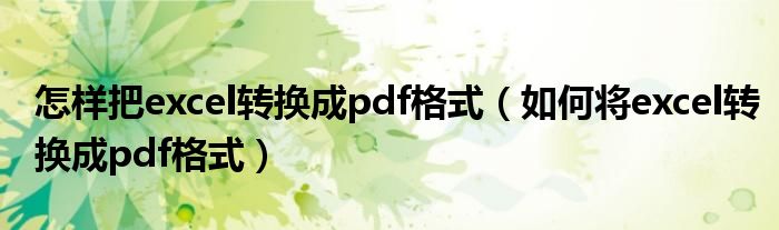 怎样把excel转换成pdf格式（如何将excel转换成pdf格式）