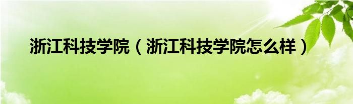 浙江科技学院（浙江科技学院怎么样）