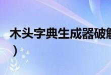 木头字典生成器破解版（木头超级字典生成器）